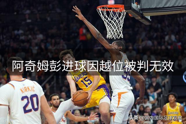 阿奇姆彭进球因越位被判无效
