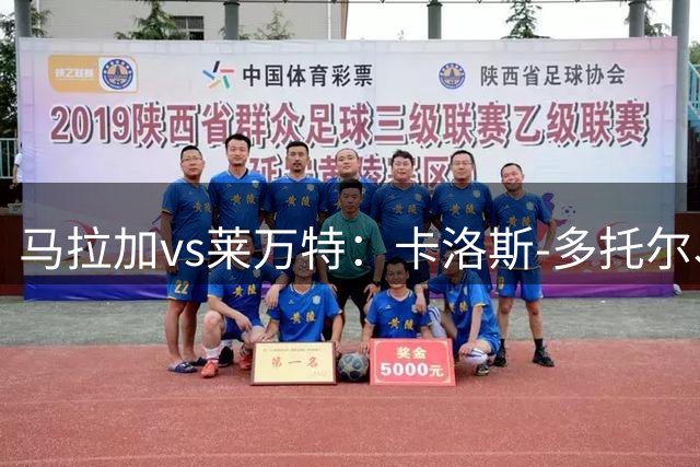马拉加vs莱万特：卡洛斯-多托尔、胡安-克鲁斯首发，马修-瑞安、布吕吉出战